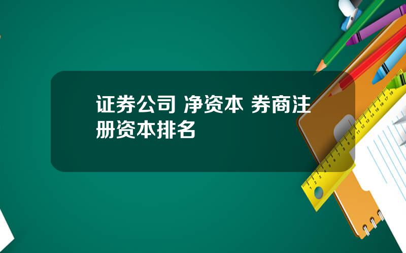 证券公司 净资本 券商注册资本排名